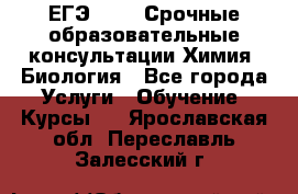 ЕГЭ-2021! Срочные образовательные консультации Химия, Биология - Все города Услуги » Обучение. Курсы   . Ярославская обл.,Переславль-Залесский г.